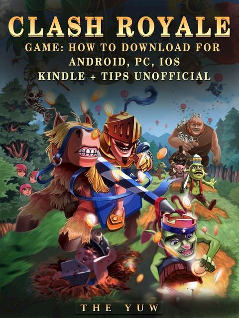 Clash Royale Game: How to Download for Android, Pc, Ios, Kindle + Tips Unofficial(Kobo/電子書)