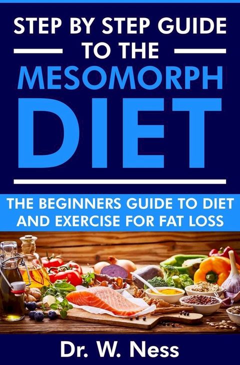 Step by Step Guide to the Mesomorph Diet: The Beginners Guide to Diet & Exercise for Fat Loss(Kobo/電子書)