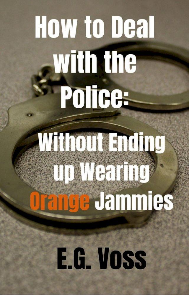  How to Deal with the Police: Without Ending up Wearing Orange Jammies(Kobo/電子書)