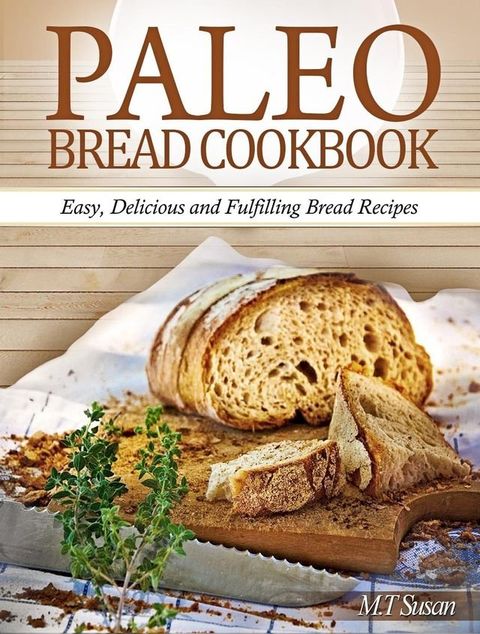 Paleo Bread Cookbook: Easy, Delicious and Fulfilling Bread Recipes(Kobo/電子書)