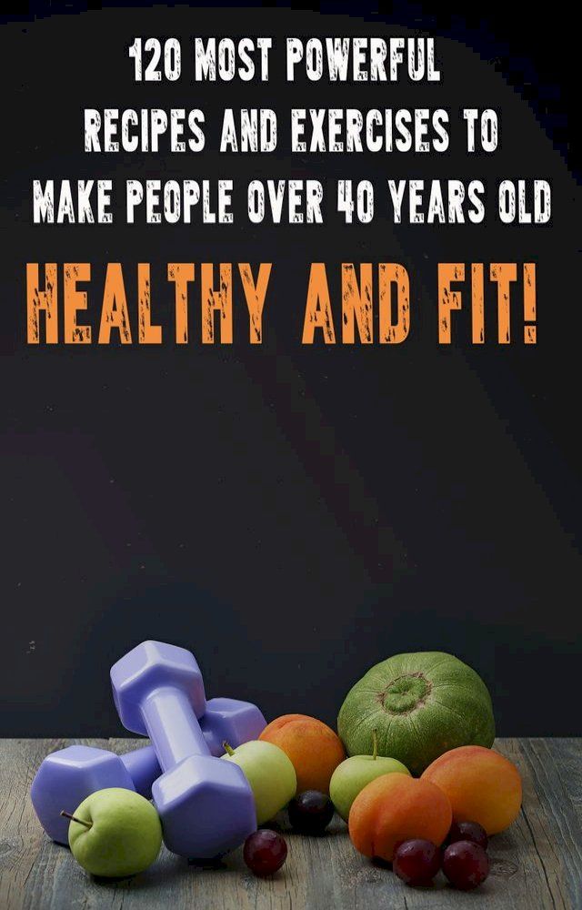  120 Most Powerful recipes and exercise to make people over 40 Years Old Healthy and fit!(Kobo/電子書)