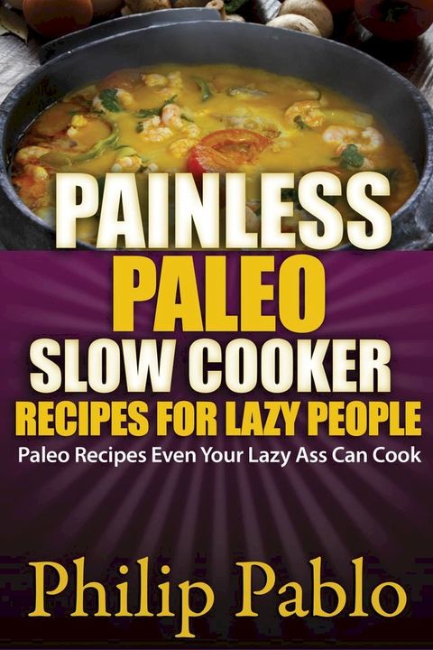 Painless Paleo Slow Cooker Recipes For Lazy People(Kobo/電子書)