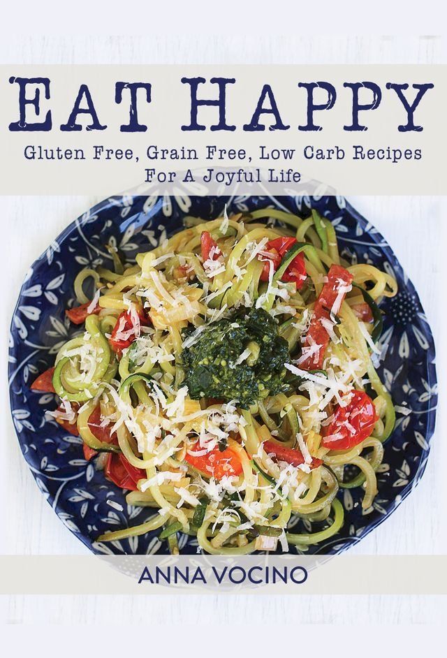  Eat Happy: Gluten Free, Grain Free, Low Carb Recipes For A Joyful Life(Kobo/電子書)