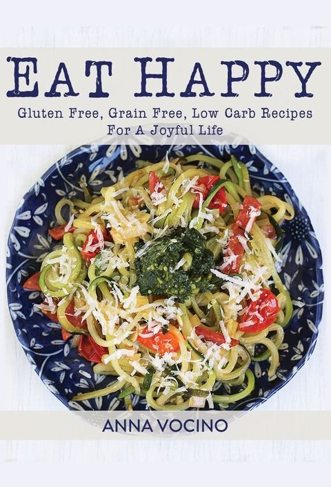 Eat Happy: Gluten Free, Grain Free, Low Carb Recipes For A Joyful Life(Kobo/電子書)