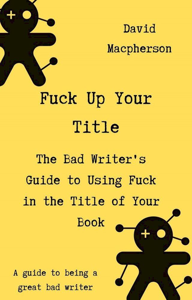  Fuck Up Your Title: The Bad Writer's Guide to Using Fuck in the Title of Your Book(Kobo/電子書)