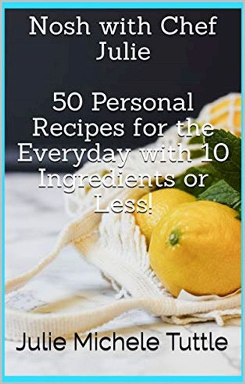 Nosh with Chef Julie 50 Personal Recipes for the Everyday with 10 Ingredients or Less!(Kobo/電子書)