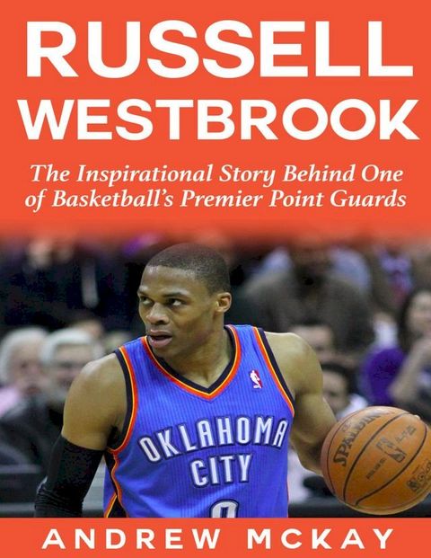 Russell Westbrook: The Inspirational Story Behind One of Basketball's Premier Point Guards(Kobo/電子書)