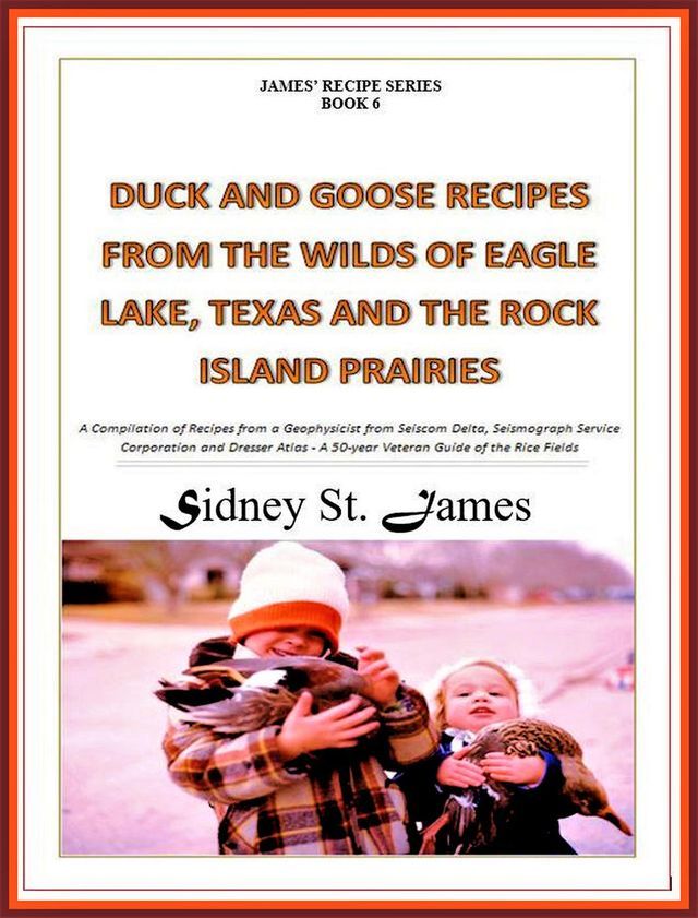  Duck and Goose Recipes from the Wilds of Eagle Lake, Texas and the Rock Island Prairies(Kobo/電子書)