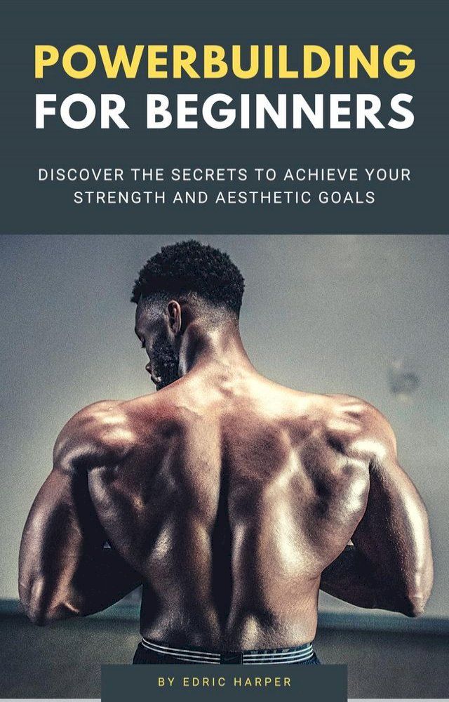  Powerbuilding For Beginners - Discover The Secrets To Achieve Your Strength And Aesthetic Goals(Kobo/電子書)