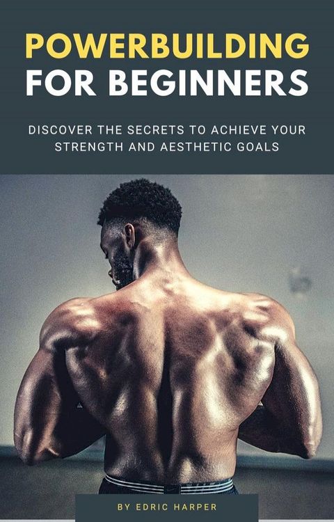 Powerbuilding For Beginners - Discover The Secrets To Achieve Your Strength And Aesthetic Goals(Kobo/電子書)