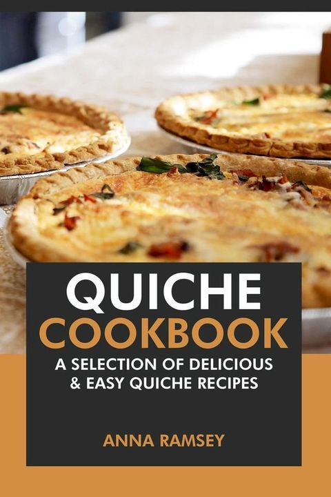 Quiche Cookbook: A Selection of Delicious & Easy Quiche Recipes(Kobo/電子書)