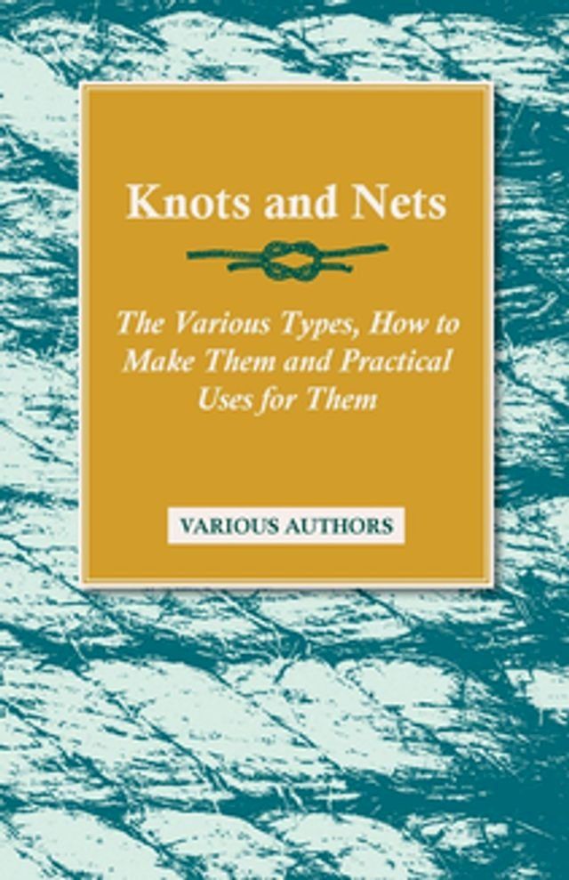  Knots and Nets - The Various Types, How to Make them and Practical Uses for them(Kobo/電子書)