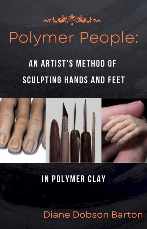 Polymer People An Artist's Method Of Sculpting Hands & Feet In Polymer Clay(Kobo/電子書)