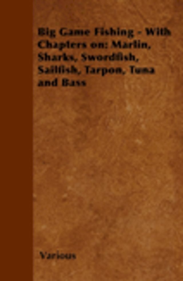  Big Game Fishing - With Chapters on: Marlin, Sharks, Swordfish, Sailfish, Tarpon, Tuna and Bass(Kobo/電子書)