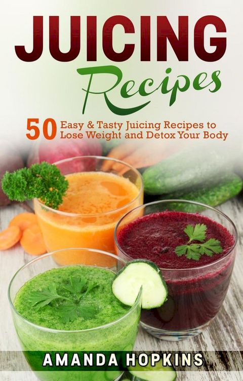 Juicing Recipes: 50 Easy & Tasty Juicing Recipes to Lose Weight and Detox Your Body(Kobo/電子書)