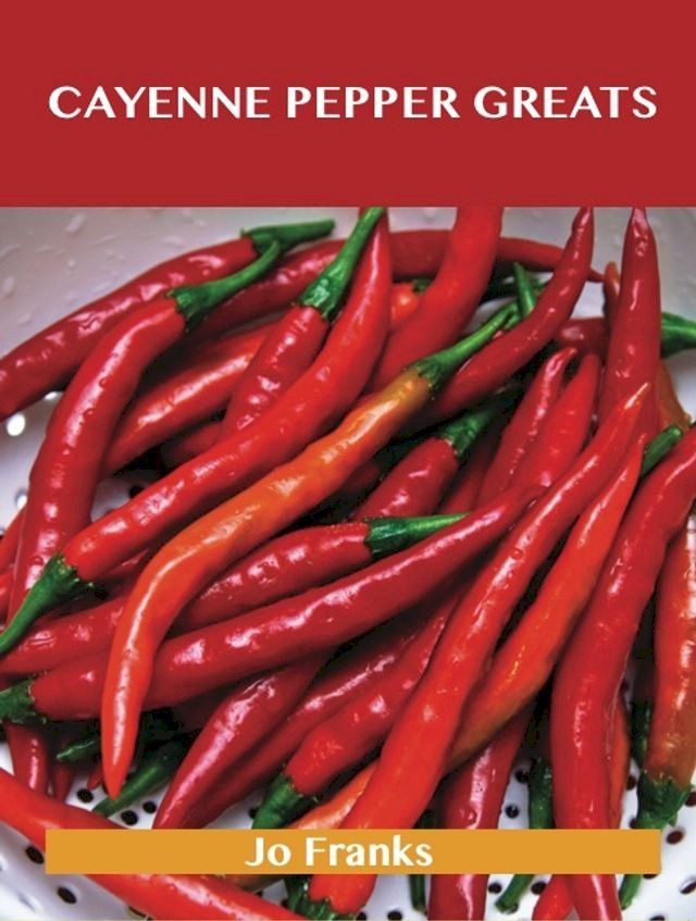  Cayenne Pepper Greats: Delicious Cayenne Pepper Recipes, The Top 99 Cayenne Pepper Recipes(Kobo/電子書)