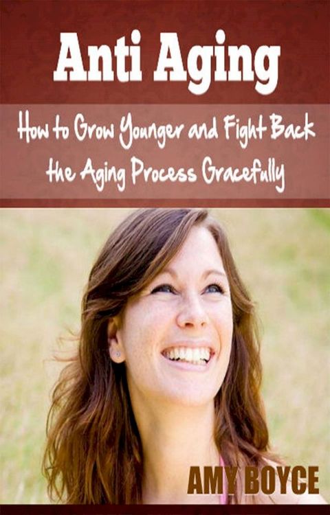 Anti Aging: How to Grow Younger and Fight Back the Aging Process Gracefully(Kobo/電子書)