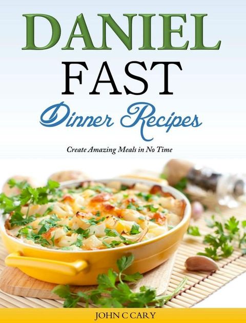 Daniel Fast Dinner Recipes Create Amazing Meals in No Time(Kobo/電子書)