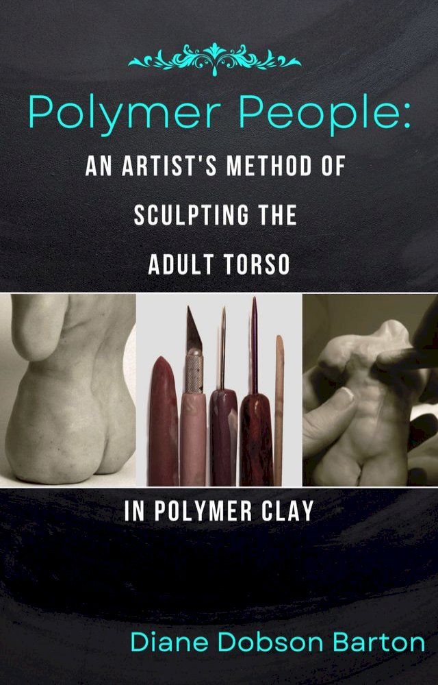  Polymer People An Artist's Method Of Sculpting The Adult Torso In Polymer Clay(Kobo/電子書)