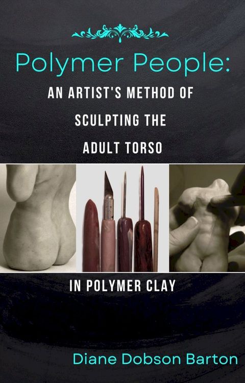 Polymer People An Artist's Method Of Sculpting The Adult Torso In Polymer Clay(Kobo/電子書)