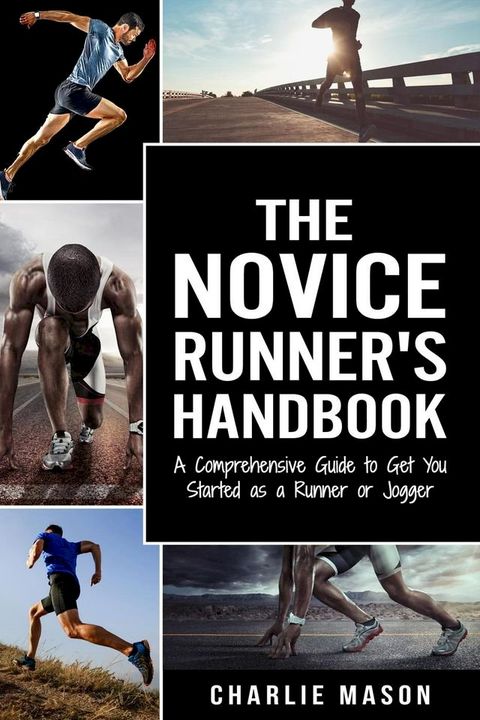 The Novice Runner's Handbook: A Comprehensive Guide to Get You Started as a Runner or Jogger(Kobo/電子書)