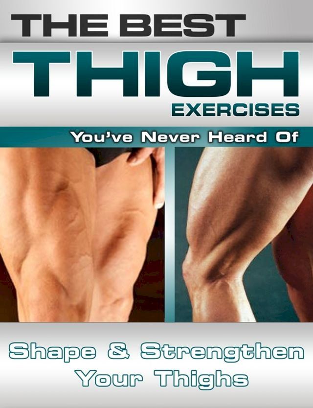  The Best Thigh Exercises You've Never Heard Of: Shape and Strengthen Your Thighs(Kobo/電子書)