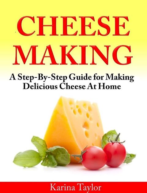 Cheese Making A Step-By-Step Guide for Making Delicious Cheese At Home(Kobo/電子書)