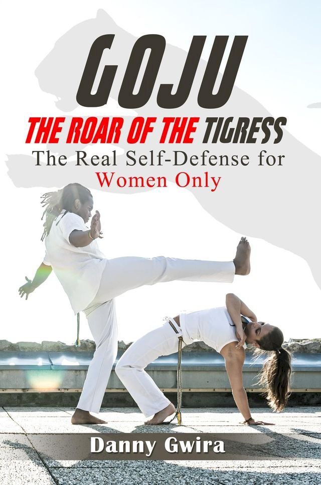  Goju: The Roar of the Tigress. The real self-defense for women only(Kobo/電子書)