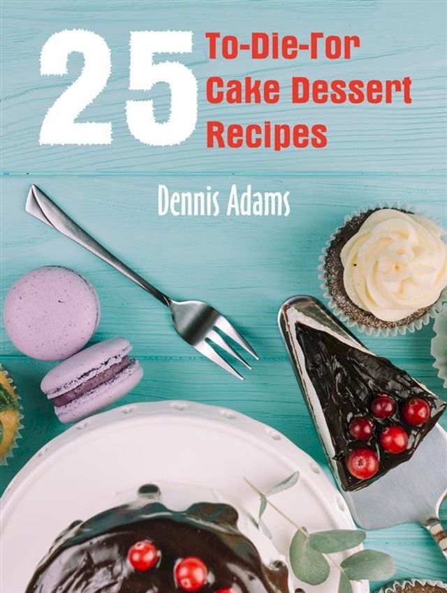  25 To-Die-For Cake Dessert Recipes(Kobo/電子書)