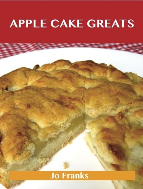 Apple Cake Greats: Delicious Apple Cake Recipes, The Top 58 Apple Cake Recipes(Kobo/電子書)