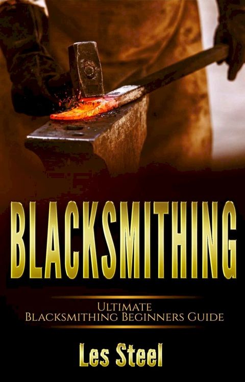 Blacksmithing Ultimate Blacksmithing Beginners Guide(Kobo/電子書)