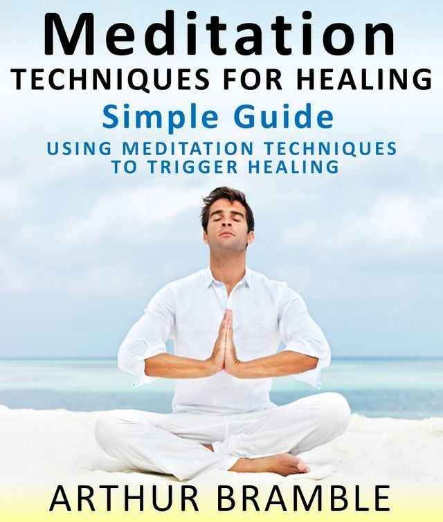  Meditation Techniques For Healing: Simple Guide : Using Meditation Techniques To Trigger Healing(Kobo/電子書)