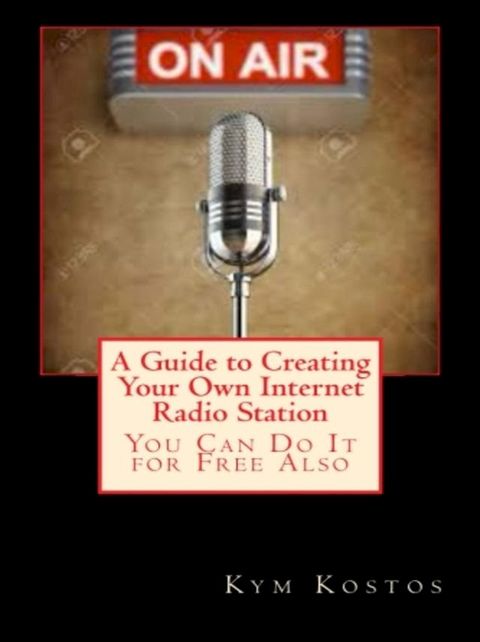 A Guide to Creating Your Own Internet Radio Station: You Can Do It for Free Also(Kobo/電子書)