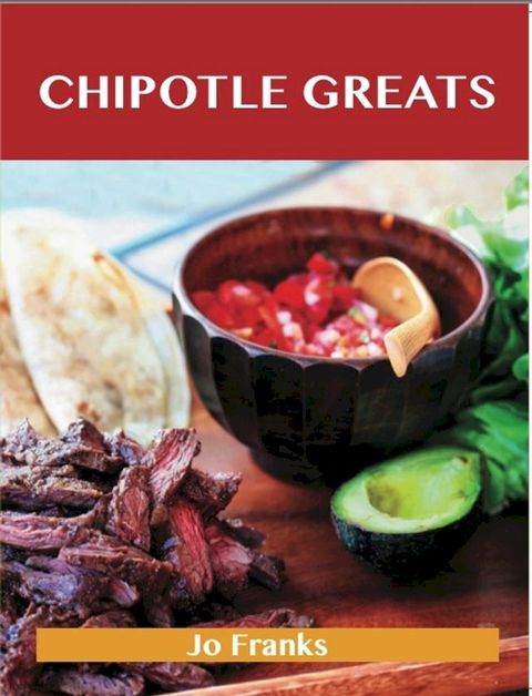 Chipotle Greats: Delicious Chipotle Recipes, The Top 53 Chipotle Recipes(Kobo/電子書)