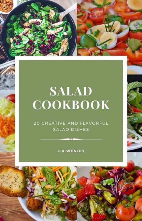 Salad cookbook 20 creative and flavourful salad dishes by J.k.Wesley(Kobo/電子書)