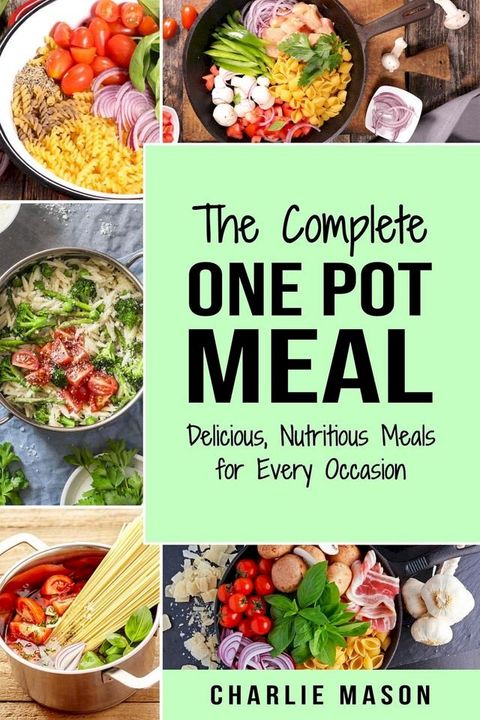 The Complete One Pot Meal: Delicious, Nutritious Meals for Every Occasion(Kobo/電子書)