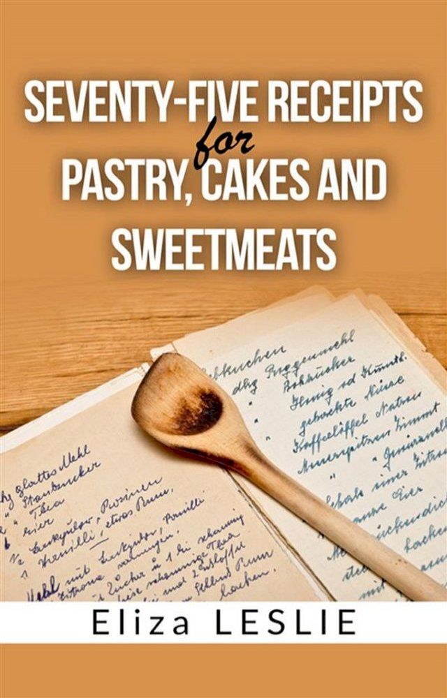  Seventy-Five Receipts for Pastry Cakes, and Sweetmeats(Kobo/電子書)