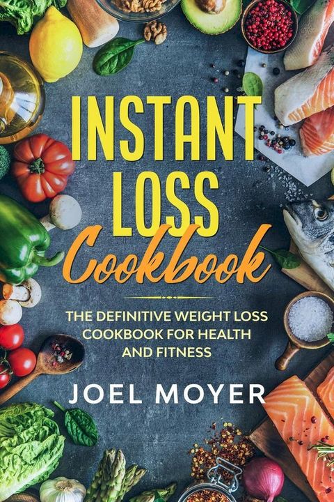 Instant Loss Cookbook: The Definitive Weight Loss Cookbook For Health and Fitness(Kobo/電子書)