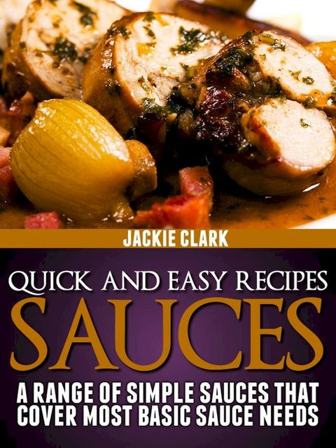 Quick and Easy Recipes: Sauces: A Range of Simple Sauces That Cover Most Basic Sauce Needs(Kobo/電子書)