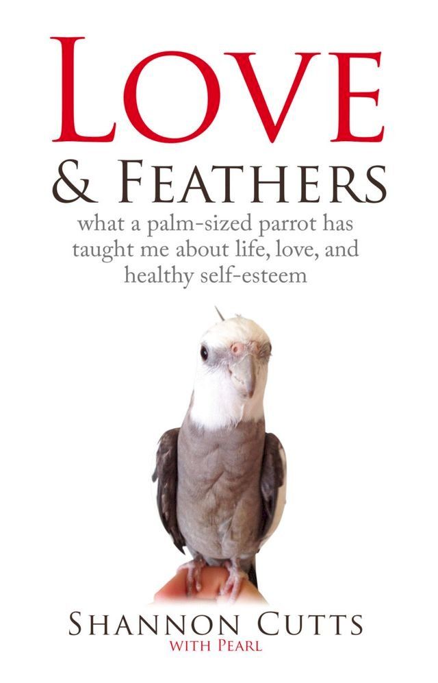  LOVE & FEATHERS: What a Palm-Sized Parrot Has Taught Me About Life, Love, and Healthy(Kobo/電子書)