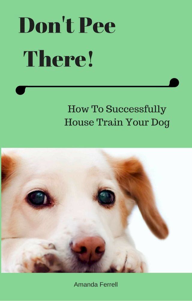  Don't Pee There! How To Successfully House Train Your Dog(Kobo/電子書)