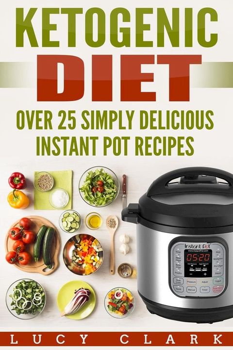 Ketogenic Diet: Over 25 Simply Delicious Instant Pot Recipes(Kobo/電子書)