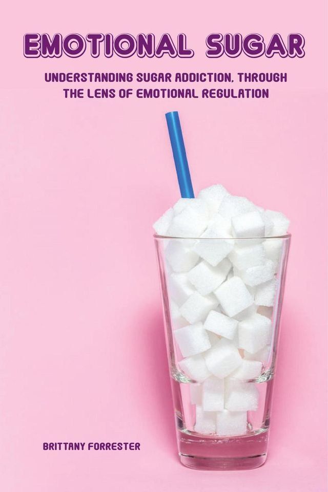  Emotional Sugar Understanding Sugar Addiction, Through the Lens of Emotional Regulation(Kobo/電子書)