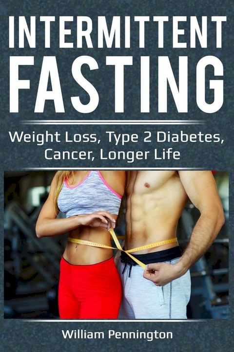 Intermittent Fasting : Weight Loss, Type 2 Diabetes, Cancer, Longer Life(Kobo/電子書)