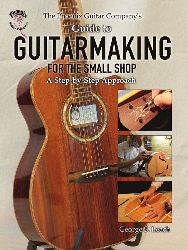  The Phoenix Guitar Company's Guide to Guitarmaking for the Small Shop: A Step-by-Step Approach(Kobo/電子書)