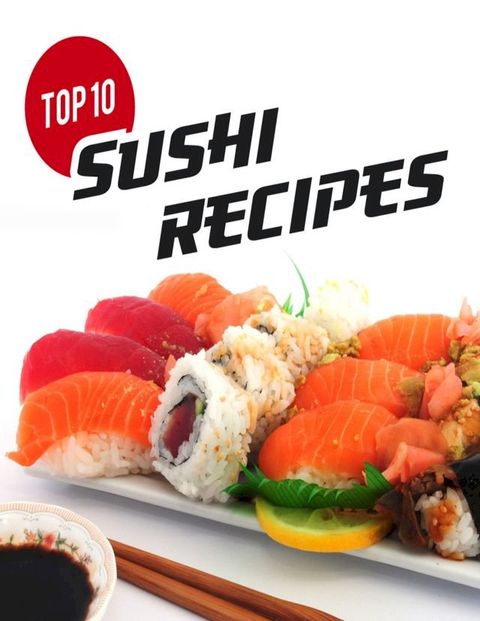 Top 10 Sushi Recipes: A Beginners Guide to Making Sushi(Kobo/電子書)