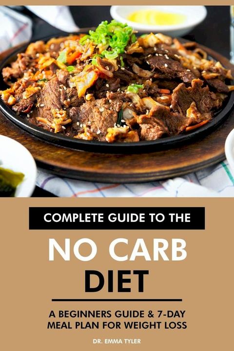 Complete Guide to the No Carb Diet: A Beginners Guide & 7-Day Meal Plan for Weight Loss(Kobo/電子書)