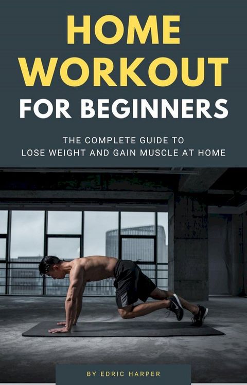 Home Workout For Beginners - The Complete Guide To Lose Weight And Gain Muscle At Home(Kobo/電子書)