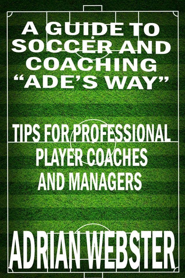  A Guide to Soccer and Coaching: Ade’s Way(Kobo/電子書)