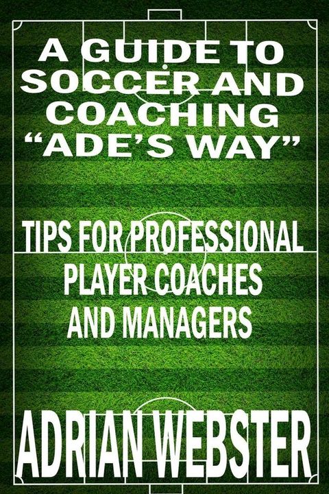 A Guide to Soccer and Coaching: Ade’s Way(Kobo/電子書)